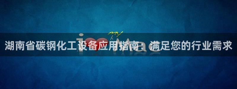 天辰平臺(tái)會(huì)員值得買(mǎi)嗎知乎：湖南省碳鋼化工設(shè)備應(yīng)用指