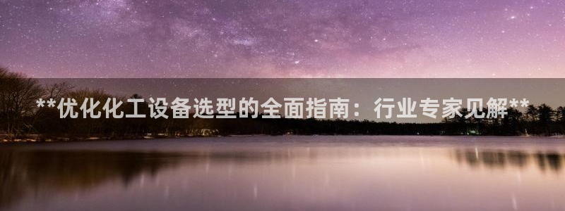 天辰平臺(tái)城7O777：**優(yōu)化化工設(shè)備選型的全面指