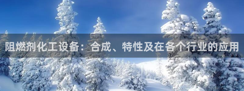 天辰平臺(tái)某7O777：阻燃劑化工設(shè)備：合成、特性及