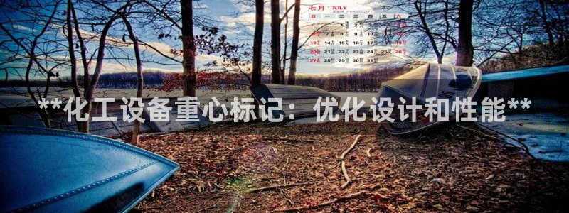 天辰平臺(tái)害7O777：**化工設(shè)備重心標(biāo)記：優(yōu)化設(shè)計(jì)和性能*